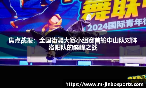 焦点战报：全国街舞大赛小组赛首轮中山队对阵洛阳队的巅峰之战