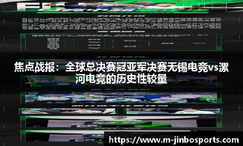 焦点战报：全球总决赛冠亚军决赛无锡电竞vs漯河电竞的历史性较量
