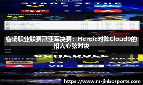 客场职业联赛冠亚军决赛：Heroic对阵Cloud9的扣人心弦对决