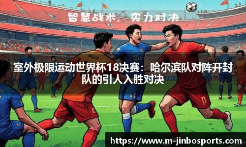 室外极限运动世界杯18决赛：哈尔滨队对阵开封队的引人入胜对决