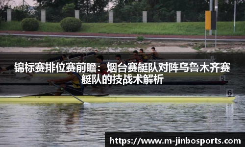 锦标赛排位赛前瞻：烟台赛艇队对阵乌鲁木齐赛艇队的技战术解析