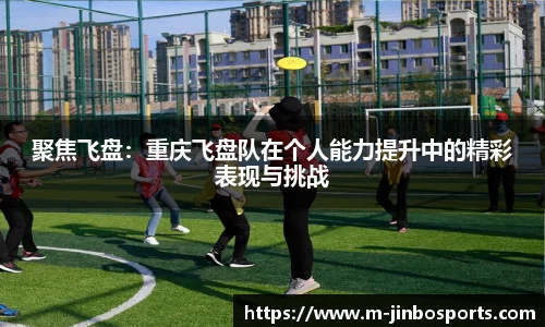 聚焦飞盘：重庆飞盘队在个人能力提升中的精彩表现与挑战